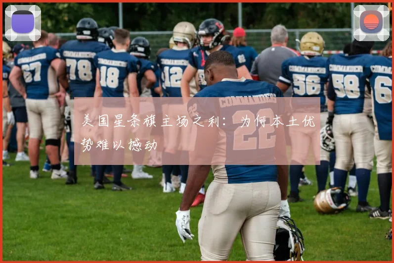 美国星条旗主场之利:为何本土优势难以撼动
