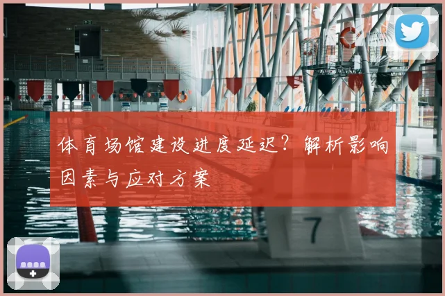 体育场馆建设进度延迟?解析影响因素与应对方案