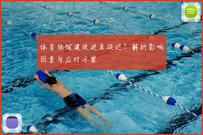 体育场馆建设进度延迟?解析影响因素与应对方案