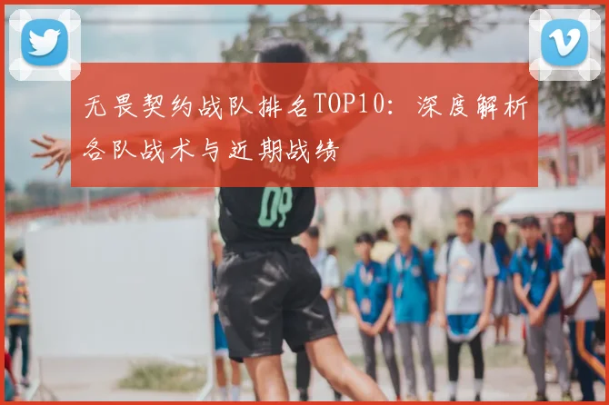 无畏契约战队排名TOP10:深度解析各队战术与近期战绩